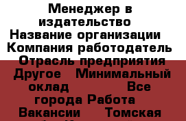 Менеджер в издательство › Название организации ­ Компания-работодатель › Отрасль предприятия ­ Другое › Минимальный оклад ­ 24 000 - Все города Работа » Вакансии   . Томская обл.,Кедровый г.